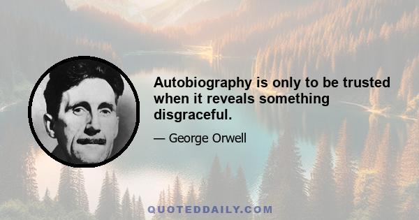 Autobiography is only to be trusted when it reveals something disgraceful.