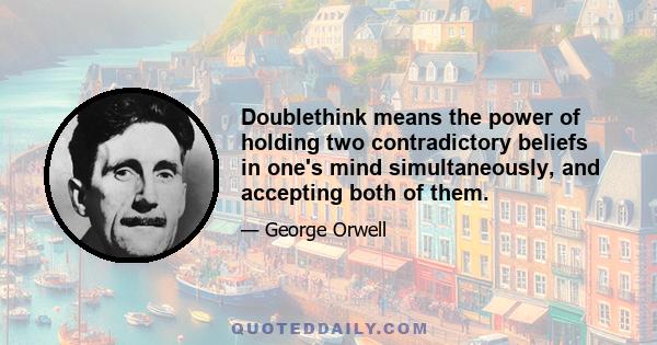 Doublethink means the power of holding two contradictory beliefs in one's mind simultaneously, and accepting both of them.