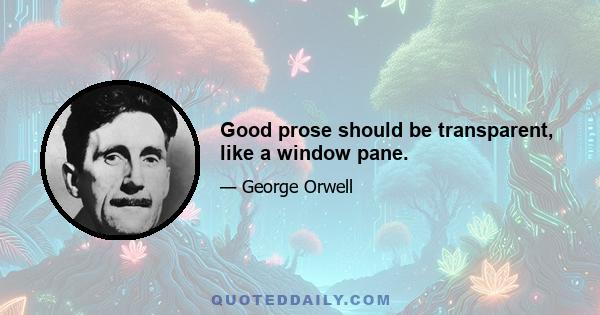 Good prose should be transparent, like a window pane.