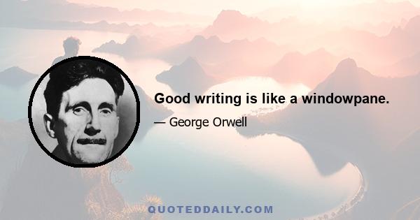 Good writing is like a windowpane.