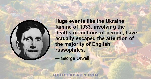 Huge events like the Ukraine famine of 1933, involving the deaths of millions of people, have actually escaped the attention of the majority of English russophiles.