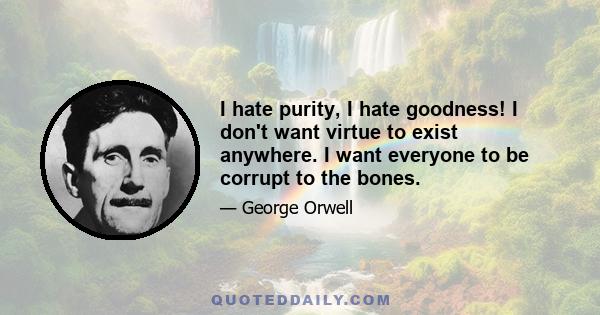 I hate purity, I hate goodness! I don't want virtue to exist anywhere. I want everyone to be corrupt to the bones.