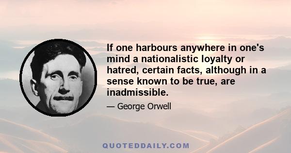 If one harbours anywhere in one's mind a nationalistic loyalty or hatred, certain facts, although in a sense known to be true, are inadmissible.