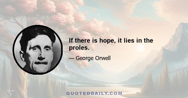 If there is hope, it lies in the proles.