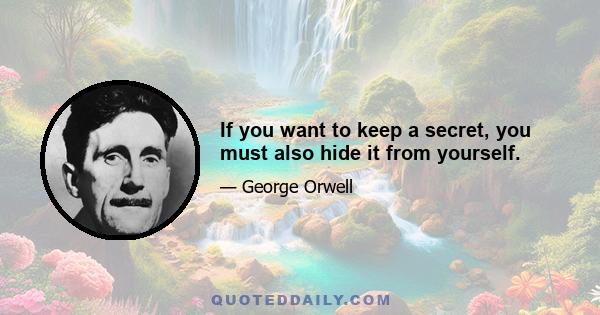 If you want to keep a secret, you must also hide it from yourself.