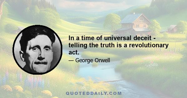 In a time of universal deceit - telling the truth is a revolutionary act.