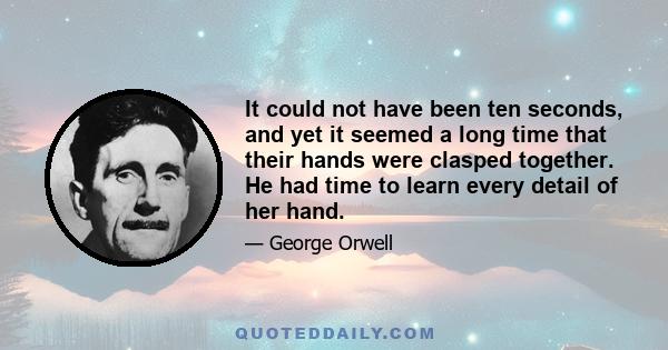 It could not have been ten seconds, and yet it seemed a long time that their hands were clasped together. He had time to learn every detail of her hand.