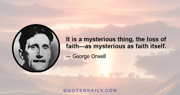 It is a mysterious thing, the loss of faith—as mysterious as faith itself.