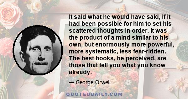 It said what he would have said, if it had been possible for him to set his scattered thoughts in order. It was the product of a mind similar to his own, but enormously more powerful, more systematic, less fear-ridden.