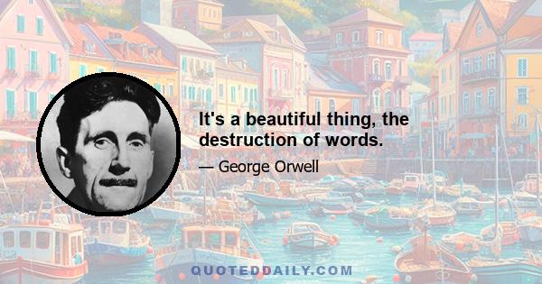 It's a beautiful thing, the destruction of words.