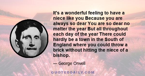 It's a wonderful feeling to have a niece like you Because you are always so dear You are so dear no matter the year But all throughout each day of the year There could hardly be a town in the South of England where you