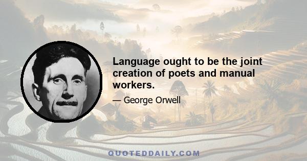 Language ought to be the joint creation of poets and manual workers.