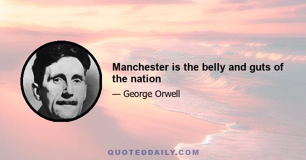 Manchester is the belly and guts of the nation