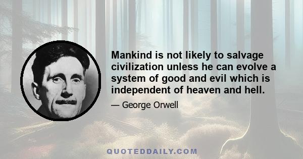 Mankind is not likely to salvage civilization unless he can evolve a system of good and evil which is independent of heaven and hell.