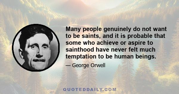 Many people genuinely do not want to be saints, and it is probable that some who achieve or aspire to sainthood have never felt much temptation to be human beings.