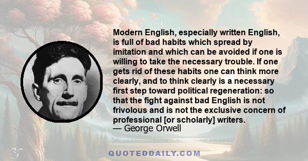 Modern English, especially written English, is full of bad habits which spread by imitation and which can be avoided if one is willing to take the necessary trouble.