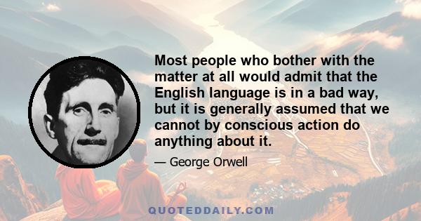 Most people who bother with the matter at all would admit that the English language is in a bad way, but it is generally assumed that we cannot by conscious action do anything about it.