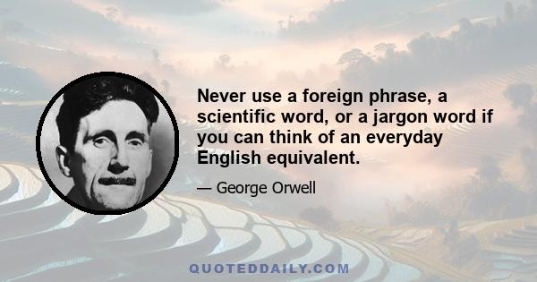 Never use a foreign phrase, a scientific word, or a jargon word if you can think of an everyday English equivalent.