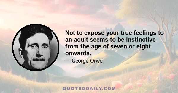 Not to expose your true feelings to an adult seems to be instinctive from the age of seven or eight onwards.