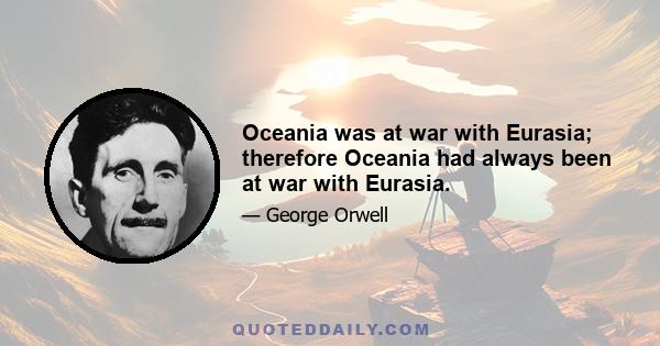 Oceania was at war with Eurasia; therefore Oceania had always been at war with Eurasia.