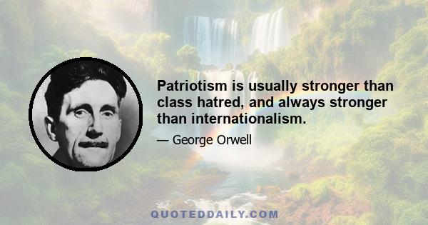 Patriotism is usually stronger than class hatred, and always stronger than internationalism.