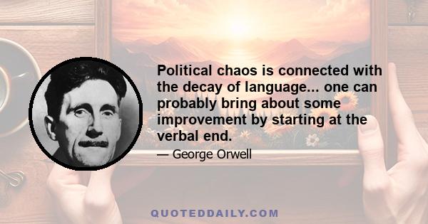 Political chaos is connected with the decay of language... one can probably bring about some improvement by starting at the verbal end.