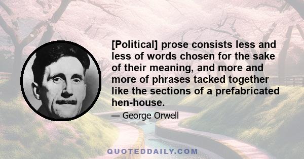 [Political] prose consists less and less of words chosen for the sake of their meaning, and more and more of phrases tacked together like the sections of a prefabricated hen-house.