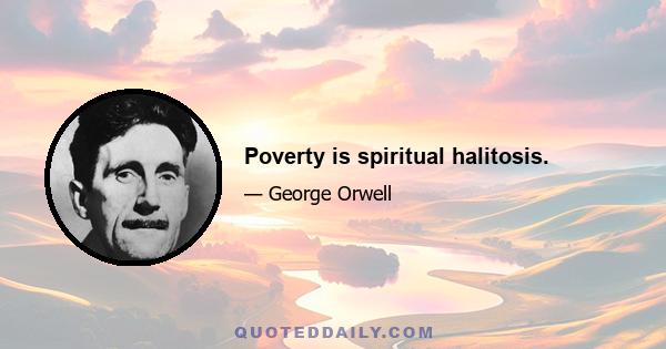 Poverty is spiritual halitosis.