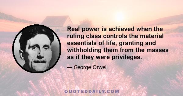 Real power is achieved when the ruling class controls the material essentials of life, granting and withholding them from the masses as if they were privileges.