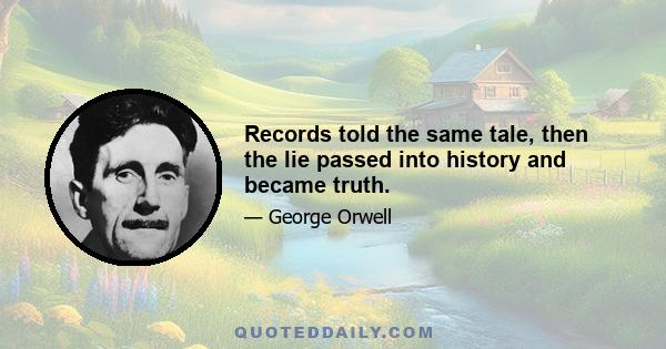 Records told the same tale, then the lie passed into history and became truth.