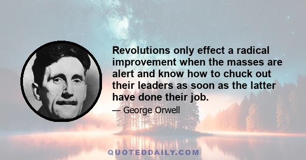 Revolutions only effect a radical improvement when the masses are alert and know how to chuck out their leaders as soon as the latter have done their job.