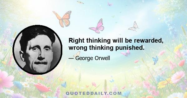 Right thinking will be rewarded, wrong thinking punished.