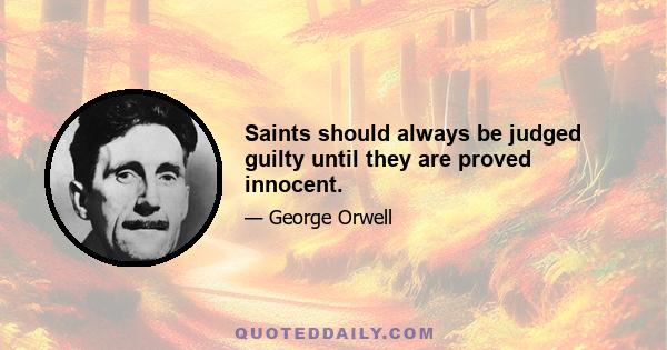 Saints should always be judged guilty until they are proved innocent.