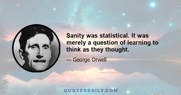 Sanity was statistical. It was merely a question of learning to think as they thought.