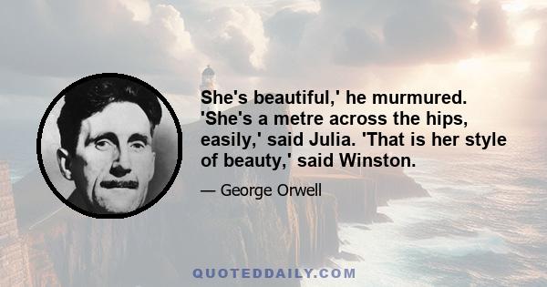 She's beautiful,' he murmured. 'She's a metre across the hips, easily,' said Julia. 'That is her style of beauty,' said Winston.