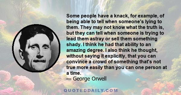 Some people have a knack, for example, of being able to tell when someone's lying to them. They may not know what the truth is, but they can tell when someone is trying to lead them astray or sell them something shady.