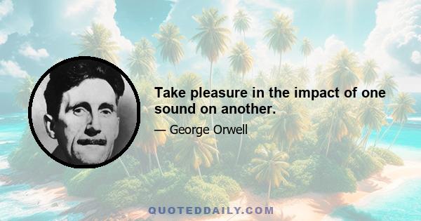 Take pleasure in the impact of one sound on another.