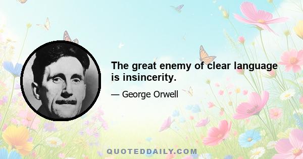 The great enemy of clear language is insincerity.