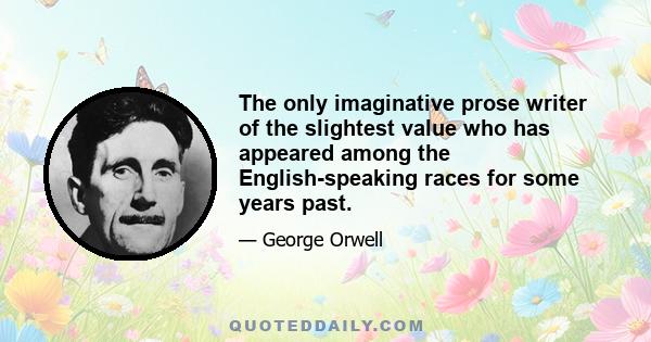 The only imaginative prose writer of the slightest value who has appeared among the English-speaking races for some years past.