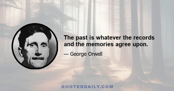 The past is whatever the records and the memories agree upon.