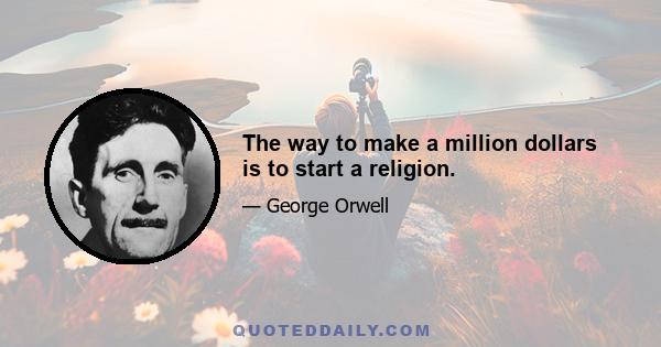 The way to make a million dollars is to start a religion.