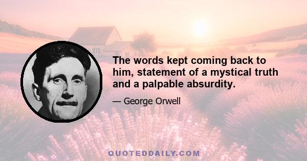 The words kept coming back to him, statement of a mystical truth and a palpable absurdity.