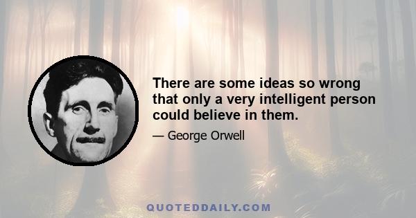 There are some ideas so wrong that only a very intelligent person could believe in them.