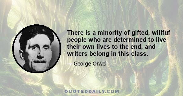 There is a minority of gifted, willfuf people who are determined to live their own lives to the end, and writers belong in this class.