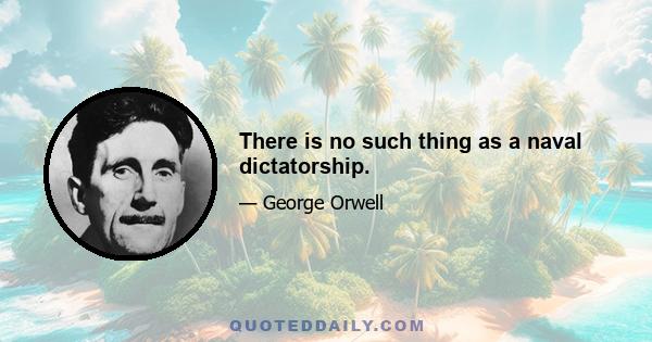 There is no such thing as a naval dictatorship.