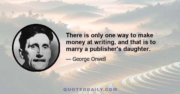 There is only one way to make money at writing, and that is to marry a publisher's daughter.