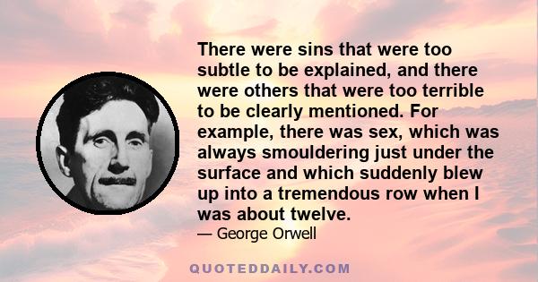 There were sins that were too subtle to be explained, and there were others that were too terrible to be clearly mentioned. For example, there was sex, which was always smouldering just under the surface and which