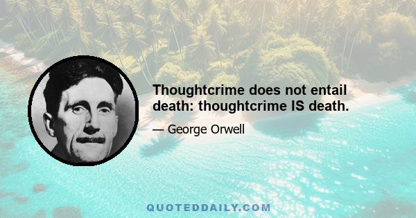 Thoughtcrime does not entail death: thoughtcrime IS death.