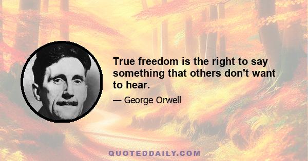 True freedom is the right to say something that others don't want to hear.