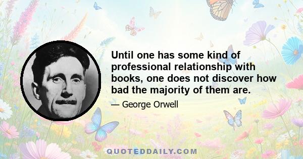 Until one has some kind of professional relationship with books, one does not discover how bad the majority of them are.